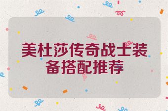 美杜莎传奇战士装备搭配推荐
