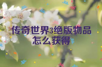 传奇世界3绝版物品怎么获得