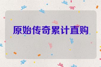 原始传奇累计直购