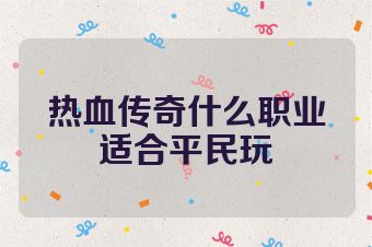 热血传奇什么职业适合平民玩