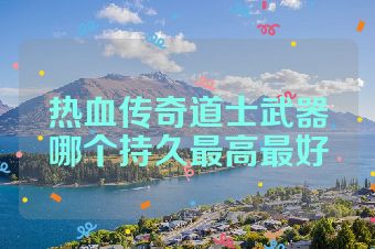 热血传奇道士武器哪个持久最高最好
