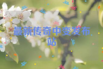 最新传奇中变发布站