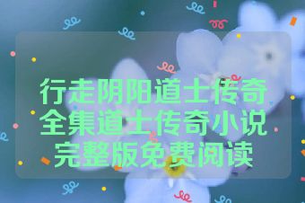 行走阴阳道士传奇全集道士传奇小说完整版免费阅读