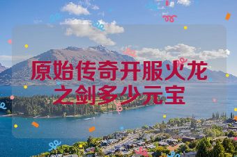 原始传奇开服火龙之剑多少元宝