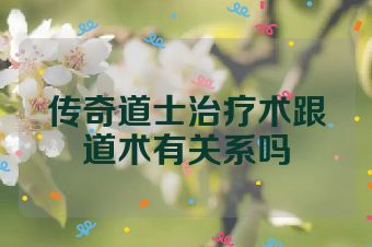 传奇道士治疗术跟道术有关系吗