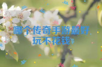 哪个传奇手游最好玩不花钱