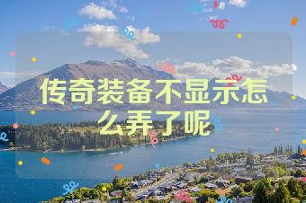 传奇装备不显示怎么弄了呢