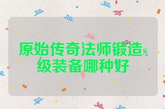 原始传奇法师锻造s级装备哪种好