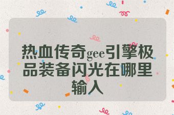 热血传奇gee引擎极品装备闪光在哪里输入