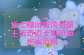 道士飓风破传奇霸主传奇道士飓风破伤害范围