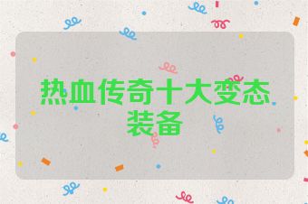 热血传奇十大变态装备