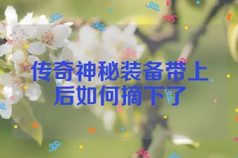 传奇神秘装备带上后如何摘下了