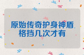 原始传奇护身神盾格挡几次才有
