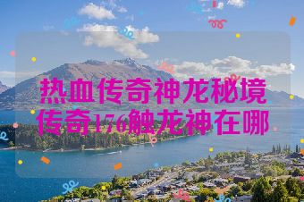 热血传奇神龙秘境传奇176触龙神在哪