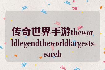 传奇世界手游theworldlegendtheworldlargestsearch
