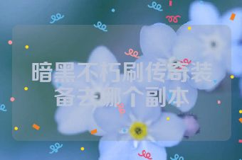 暗黑不朽刷传奇装备去哪个副本