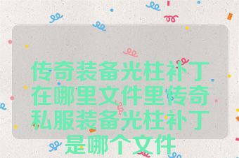 传奇装备光柱补丁在哪里文件里传奇私服装备光柱补丁是哪个文件