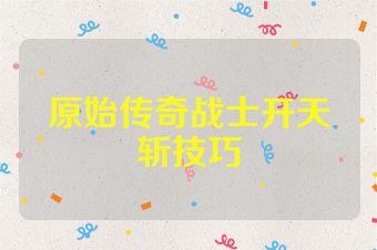 原始传奇战士开天斩技巧