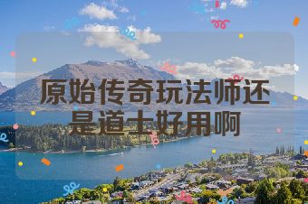 原始传奇玩法师还是道士好用啊