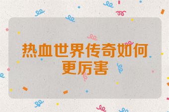 热血世界传奇如何更厉害