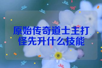 原始传奇道士主打怪先升什么技能
