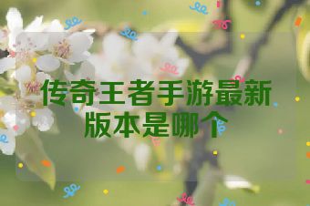 传奇王者手游最新版本是哪个