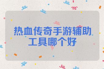 热血传奇手游辅助工具哪个好