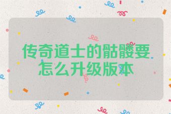 传奇道士的骷髅要怎么升级版本