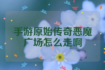 手游原始传奇恶魔广场怎么走啊