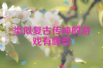 类似复古传神的游戏有哪些