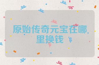 原始传奇元宝在哪里换钱