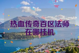 热血传奇百区法师在哪挂机