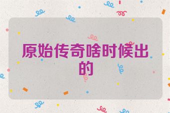 原始传奇啥时候出的