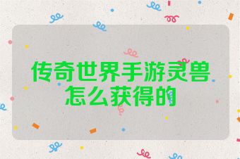 传奇世界手游灵兽怎么获得的