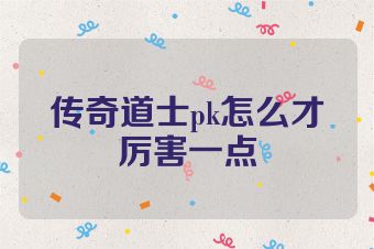 传奇道士pk怎么才厉害一点