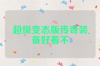 超级变态版传奇装备好看不