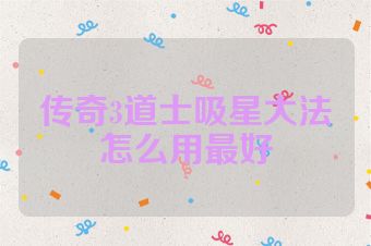传奇3道士吸星大法怎么用最好