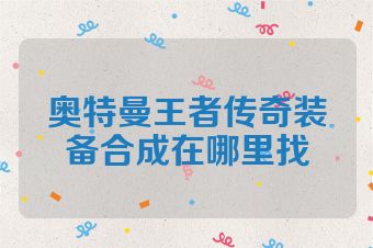 奥特曼王者传奇装备合成在哪里找