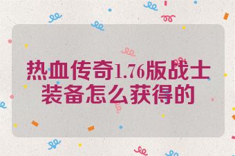 热血传奇1.76版战士装备怎么获得的