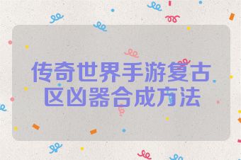 传奇世界手游复古区凶器合成方法