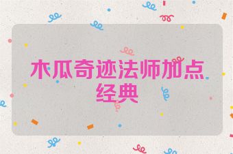 木瓜奇迹法师加点经典