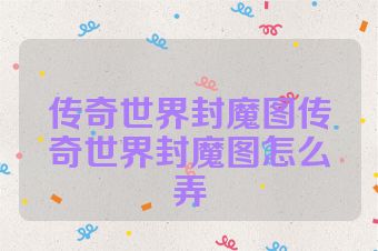 传奇世界封魔图传奇世界封魔图怎么弄