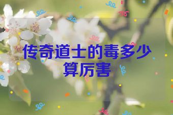 传奇道士的毒多少算厉害