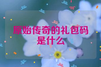 原始传奇的礼包码是什么