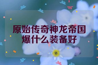原始传奇神龙帝国爆什么装备好