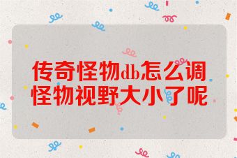 传奇怪物db怎么调怪物视野大小了呢