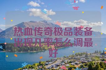 热血传奇极品装备出现几率怎么调最好