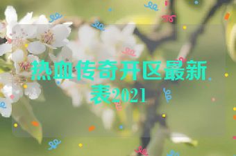 热血传奇开区最新表2021