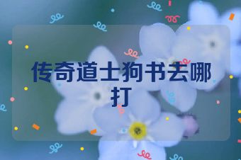 传奇道士狗书去哪打