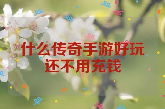 什么传奇手游好玩还不用充钱